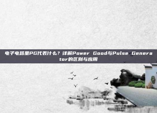 电子电路里PG代表什么？详解Power Good与Pulse Generator的区别与应用
