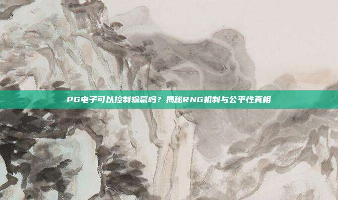 PG电子可以控制输赢吗？揭秘RNG机制与公平性真相