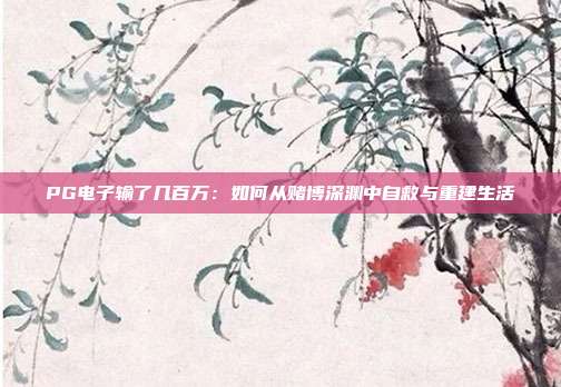 PG电子输了几百万:如何从赌博深渊中自救与重建生活