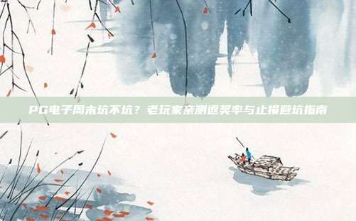 PG电子周末坑不坑？老玩家亲测返奖率与止损避坑指南