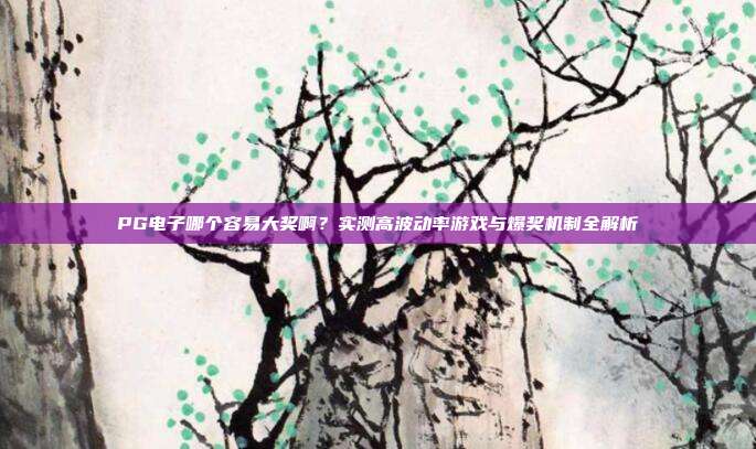 PG电子哪个容易大奖啊?实测高波动率游戏与爆奖机制全解析