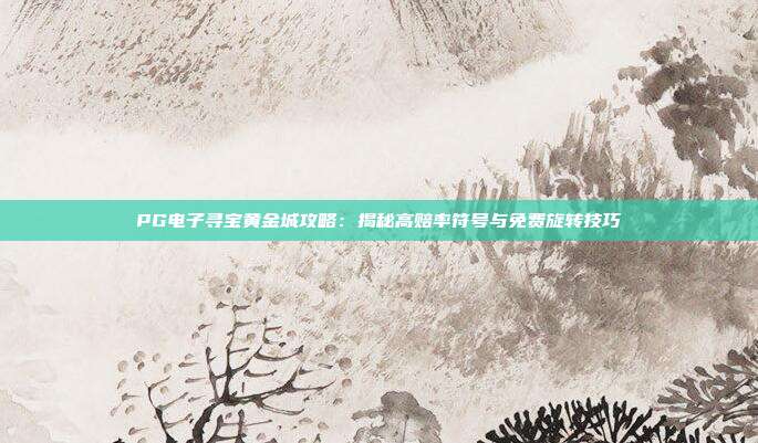 PG电子寻宝黄金城攻略:揭秘高赔率符号与免费旋转技巧