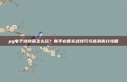 pg电子块块赢怎么玩?新手必看实战技巧与连消高分攻略