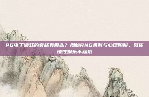 PG电子游戏的套路有哪些?揭秘RNG机制与心理陷阱,教你理性娱乐不踩坑