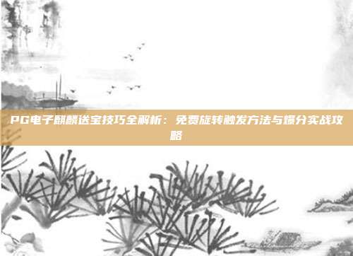 PG电子麒麟送宝技巧全解析:免费旋转触发方法与爆分实战攻略