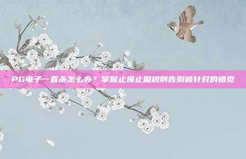 PG电子一直杀怎么办？掌握止损止盈规则告别被针对的错觉