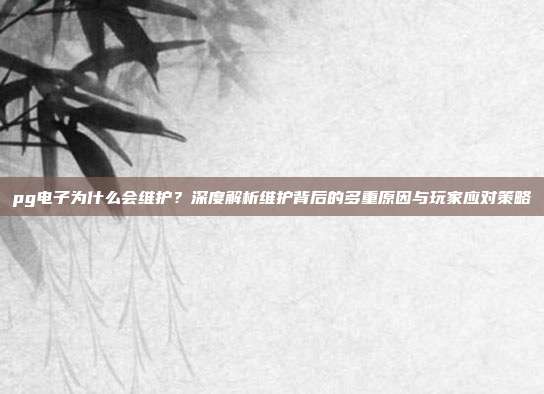 pg电子为什么会维护?深度解析维护背后的多重原因与玩家应对策略
