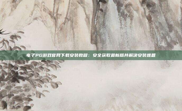 电子PG游戏官网下载安装教程：安全获取最新版并解决安装难题