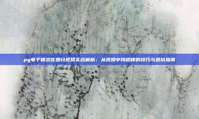 pg电子蝶恋花爆分视频实战解析：从视频中找规律的技巧与避坑指南