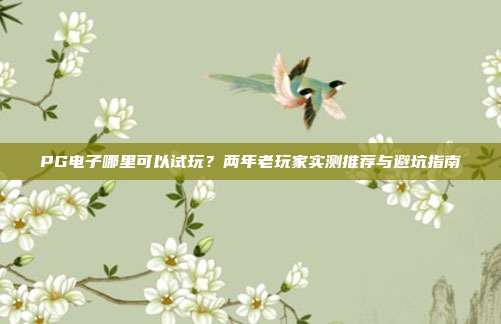 PG电子哪里可以试玩?两年老玩家实测推荐与避坑指南