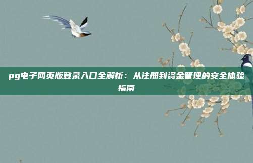 pg电子网页版登录入口全解析:从注册到资金管理的安全体验指南