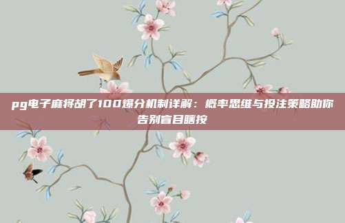 pg电子麻将胡了100爆分机制详解：概率思维与投注策略助你告别盲目瞎按