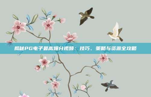 揭秘PG电子最高爆分视频：技巧、策略与资源全攻略