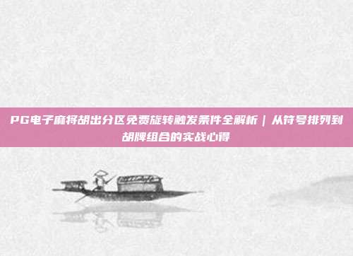 PG电子麻将胡出分区免费旋转触发条件全解析｜从符号排列到胡牌组合的实战心得