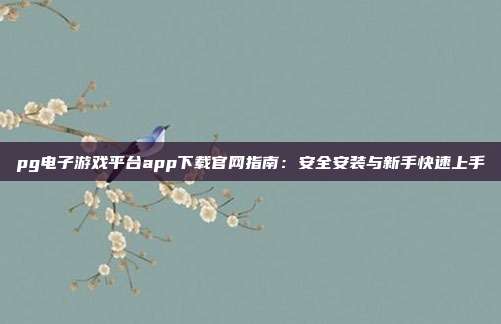 pg电子游戏平台app下载官网指南:安全安装与新手快速上手