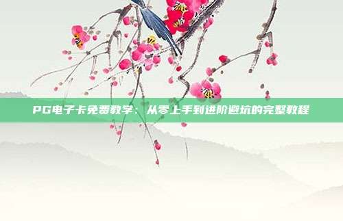 PG电子卡免费教学:从零上手到进阶避坑的完整教程