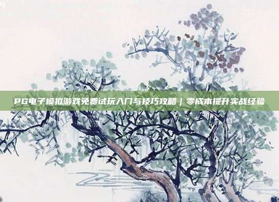 PG电子模拟游戏免费试玩入门与技巧攻略|零成本提升实战经验