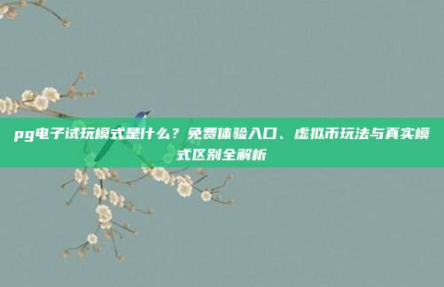 pg电子试玩模式是什么?免费体验入口、虚拟币玩法与真实模式区别全解析