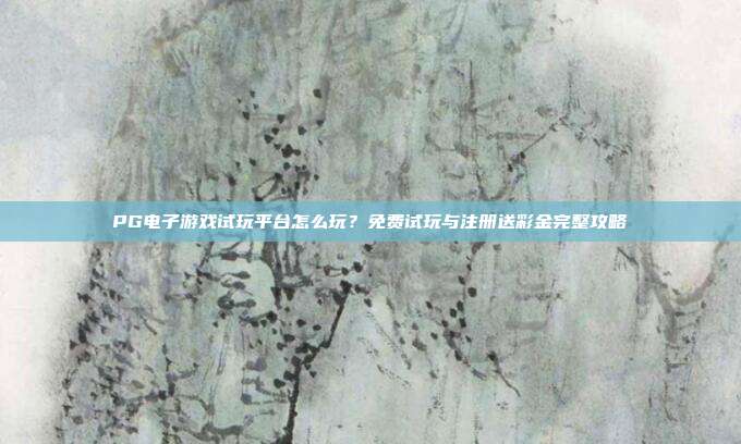 PG电子游戏试玩平台怎么玩?免费试玩与注册送彩金完整攻略