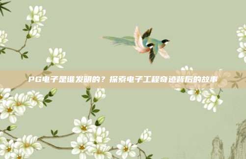 PG电子是谁发明的?探索电子工程奇迹背后的故事