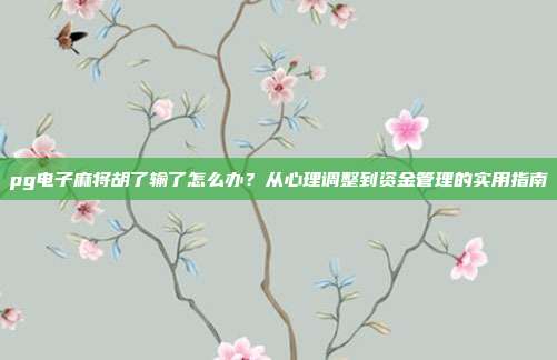 pg电子麻将胡了输了怎么办？从心理调整到资金管理的实用指南
