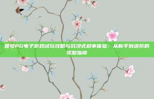 壹号PG电子游戏试玩攻略与沉浸式叙事体验：从新手到进阶的完整指南