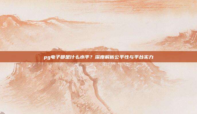 pg电子都是什么水平?深度解析公平性与平台实力