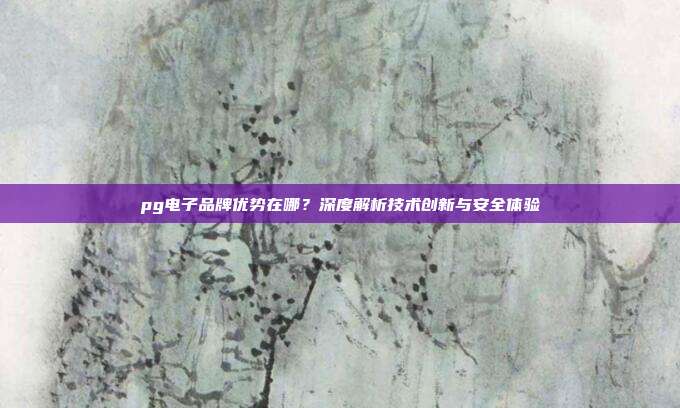 pg电子品牌优势在哪?深度解析技术创新与安全体验