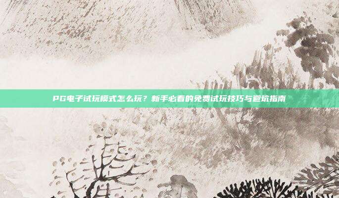 PG电子试玩模式怎么玩？新手必看的免费试玩技巧与避坑指南