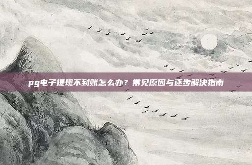 pg电子提现不到账怎么办？常见原因与逐步解决指南