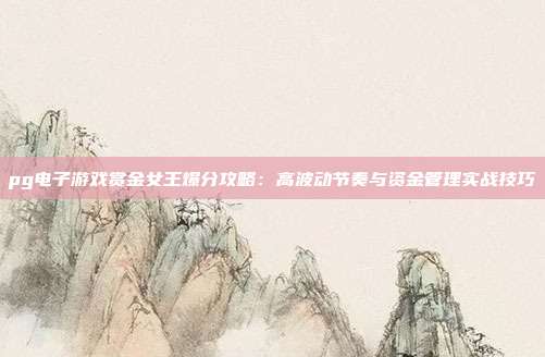pg电子游戏赏金女王爆分攻略:高波动节奏与资金管理实战技巧