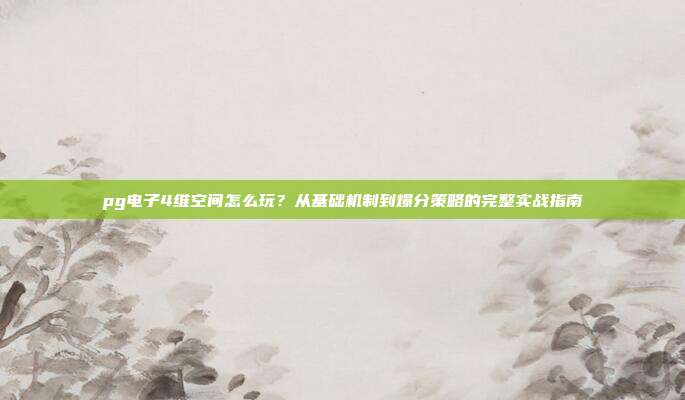 pg电子4维空间怎么玩?从基础机制到爆分策略的完整实战指南