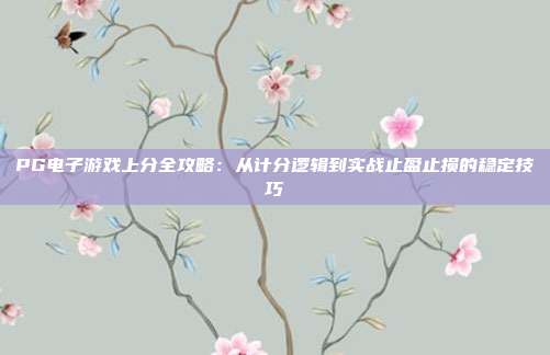 PG电子游戏上分全攻略:从计分逻辑到实战止盈止损的稳定技巧