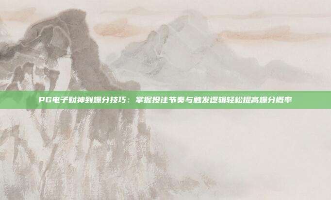 PG电子财神到爆分技巧:掌握投注节奏与触发逻辑轻松提高爆分概率
