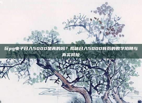 玩pg电子日入5000是真的吗？揭秘日入5000背后的数学陷阱与真实风险