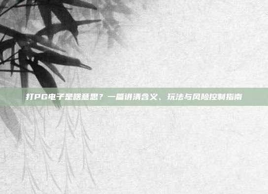 打PG电子是啥意思?一篇讲清含义、玩法与风险控制指南