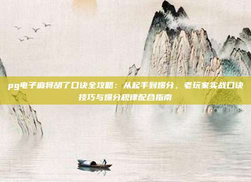 pg电子麻将胡了口诀全攻略：从起手到爆分，老玩家实战口诀技巧与爆分规律配合指南