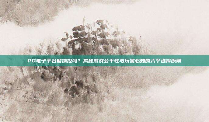 PG电子平台能操控吗？揭秘游戏公平性与玩家必知的六个选择原则