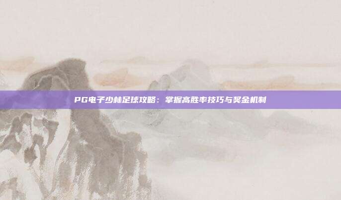 PG电子少林足球攻略：掌握高胜率技巧与奖金机制