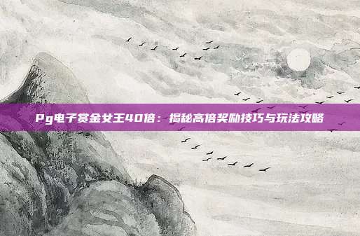 Pg电子赏金女王40倍：揭秘高倍奖励技巧与玩法攻略