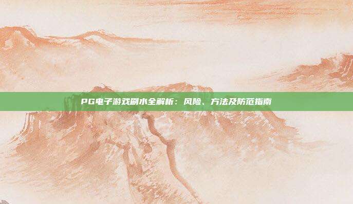 PG电子游戏刷水全解析：风险、方法及防范指南