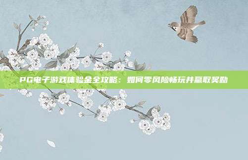 PG电子游戏体验金全攻略：如何零风险畅玩并赢取奖励