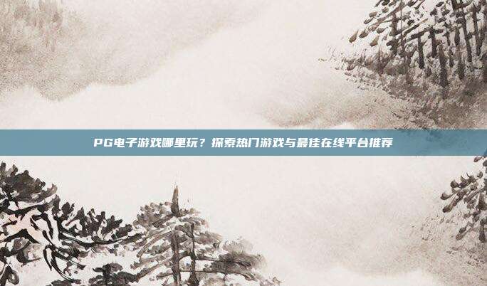 PG电子游戏哪里玩？探索热门游戏与最佳在线平台推荐