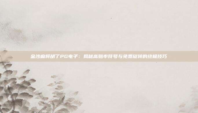 金沙麻将胡了PG电子:揭秘高赔率符号与免费旋转的终极技巧
