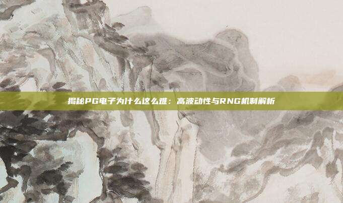 揭秘PG电子为什么这么难：高波动性与RNG机制解析