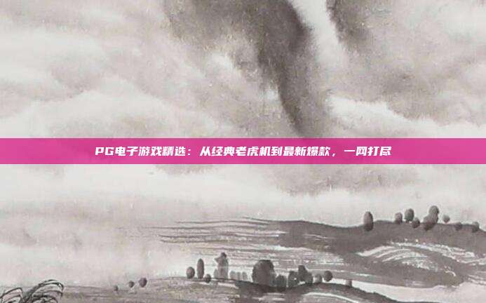 PG电子游戏精选：从经典老虎机到最新爆款，一网打尽