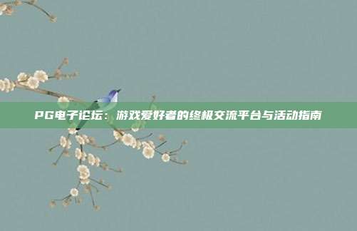 PG电子论坛：游戏爱好者的终极交流平台与活动指南