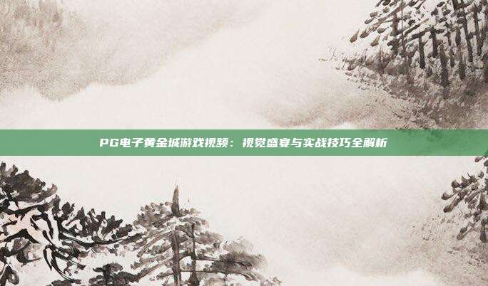 PG电子黄金城游戏视频：视觉盛宴与实战技巧全解析