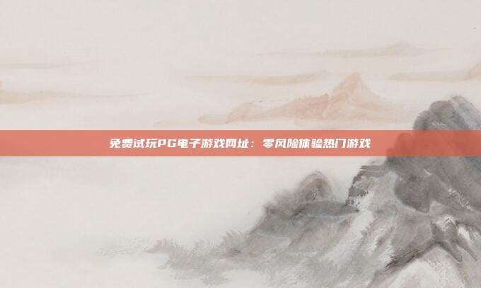 免费试玩PG电子游戏网址：零风险体验热门游戏