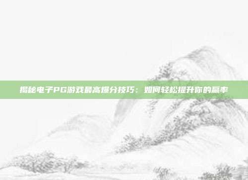 揭秘电子PG游戏最高爆分技巧：如何轻松提升你的赢率